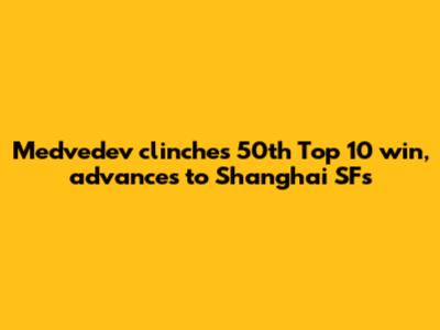 Medvedev clinches 50th Top 10 win, advances to Shanghai SFs