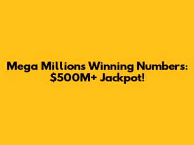 Mega Millions Winning Numbers: $500M+ Jackpot!