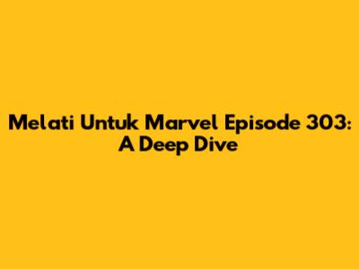 Melati Untuk Marvel Episode 303: A Deep Dive