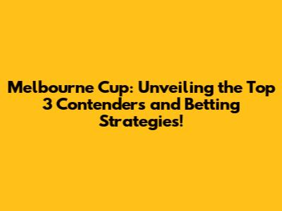 Melbourne Cup: Unveiling the Top 3 Contenders and Betting Strategies!