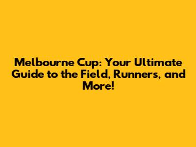 Melbourne Cup: Your Ultimate Guide to the Field, Runners, and More!