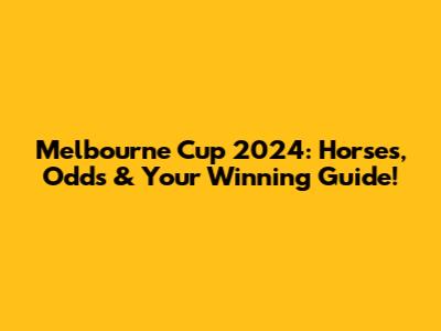 Melbourne Cup 2024: Horses, Odds & Your Winning Guide!