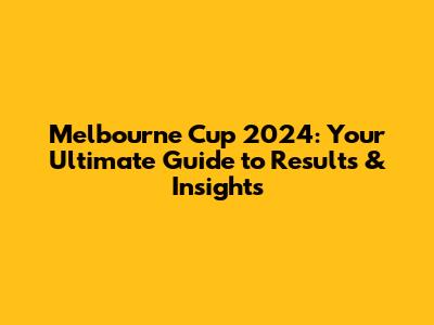 Melbourne Cup 2024: Your Ultimate Guide to Results & Insights