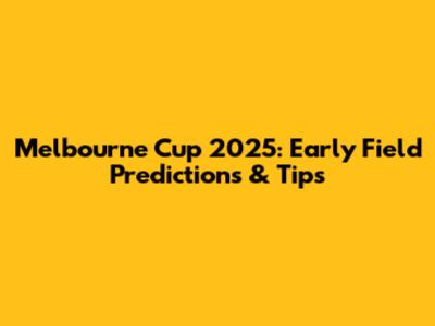 Melbourne Cup 2025: Early Field Predictions & Tips