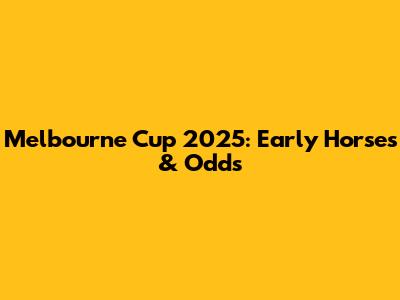 Melbourne Cup 2025: Early Horses & Odds