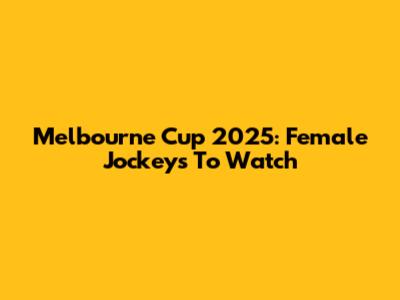 Melbourne Cup 2025: Female Jockeys To Watch