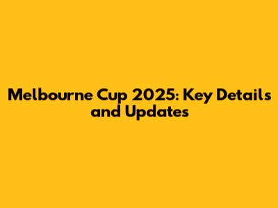 Melbourne Cup 2025: Key Details and Updates