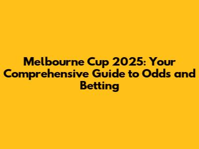 Melbourne Cup 2025: Your Comprehensive Guide to Odds and Betting
