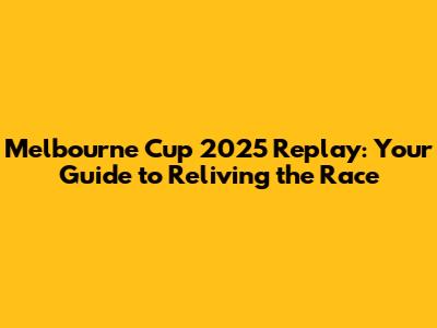 Melbourne Cup 2025 Replay: Your Guide to Reliving the Race