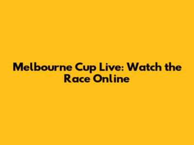 Melbourne Cup Live: Watch the Race Online