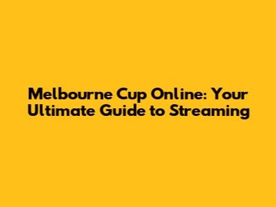 Melbourne Cup Online: Your Ultimate Guide to Streaming