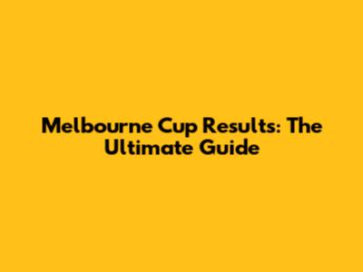 Melbourne Cup Results: The Ultimate Guide