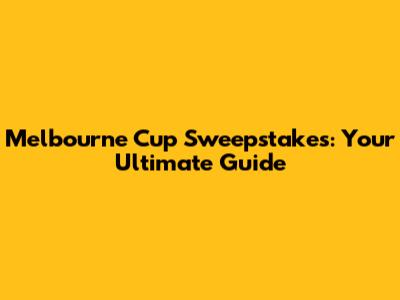 Melbourne Cup Sweepstakes: Your Ultimate Guide