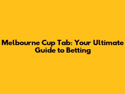 Melbourne Cup Tab: Your Ultimate Guide to Betting
