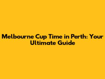 Melbourne Cup Time in Perth: Your Ultimate Guide