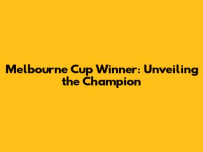 Melbourne Cup Winner: Unveiling the Champion