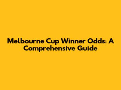 Melbourne Cup Winner Odds: A Comprehensive Guide