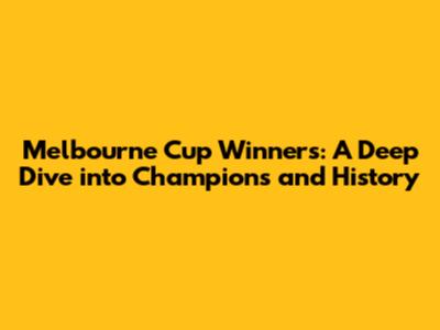 Melbourne Cup Winners: A Deep Dive into Champions and History