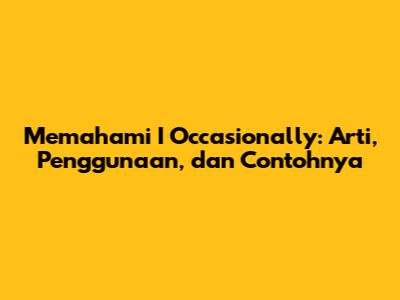 Memahami 'I Occasionally': Arti, Penggunaan, dan Contohnya