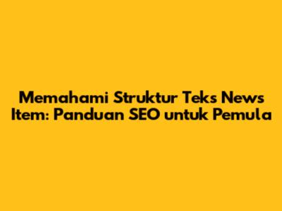 Memahami Struktur Teks News Item: Panduan SEO untuk Pemula