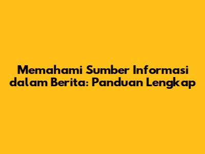Memahami Sumber Informasi dalam Berita: Panduan Lengkap