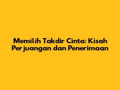 Memilih Takdir Cinta: Kisah Perjuangan dan Penerimaan
