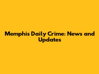 Memphis Daily Crime: News and Updates