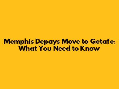 Memphis Depay's Move to Getafe: What You Need to Know