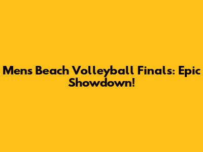 Men's Beach Volleyball Finals: Epic Showdown!