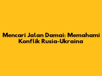 Mencari Jalan Damai: Memahami Konflik Rusia-Ukraina