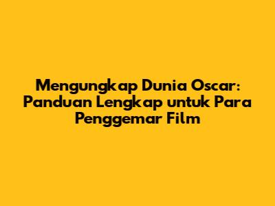 Mengungkap Dunia Oscar: Panduan Lengkap untuk Para Penggemar Film