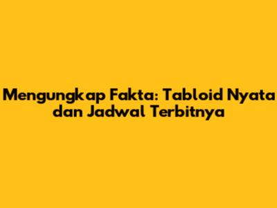 Mengungkap Fakta: Tabloid Nyata dan Jadwal Terbitnya