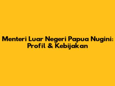 Menteri Luar Negeri Papua Nugini: Profil & Kebijakan