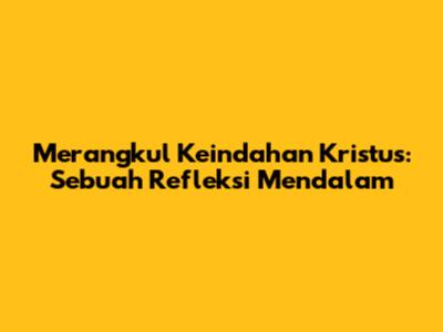 Merangkul Keindahan Kristus: Sebuah Refleksi Mendalam