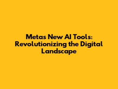 Meta's New AI Tools: Revolutionizing the Digital Landscape
