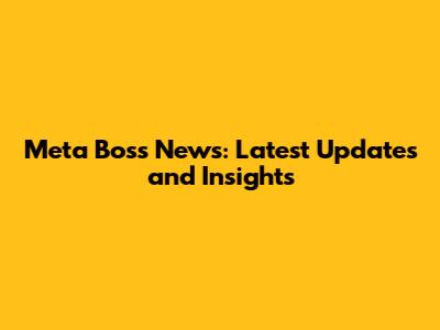 Meta Boss News: Latest Updates and Insights