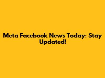 Meta Facebook News Today: Stay Updated!
