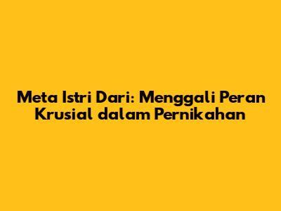 Meta Istri Dari: Menggali Peran Krusial dalam Pernikahan