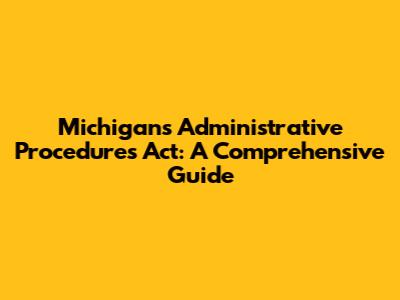 Michigan's Administrative Procedures Act: A Comprehensive Guide