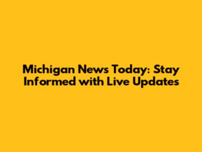 Michigan News Today: Stay Informed with Live Updates