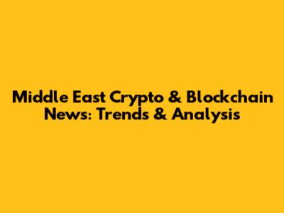 Middle East Crypto & Blockchain News: Trends & Analysis