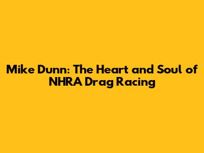 Mike Dunn: The Heart and Soul of NHRA Drag Racing