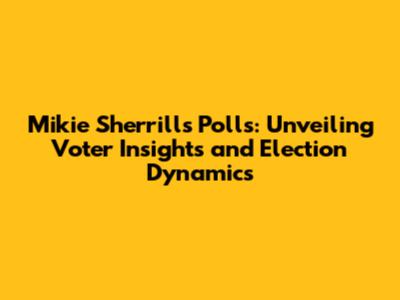Mikie Sherrill's Polls: Unveiling Voter Insights and Election Dynamics
