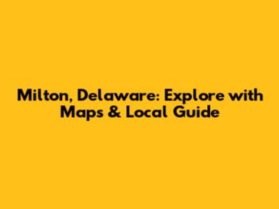Milton, Delaware: Explore with Maps & Local Guide