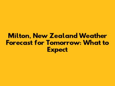 Milton, New Zealand Weather Forecast for Tomorrow: What to Expect