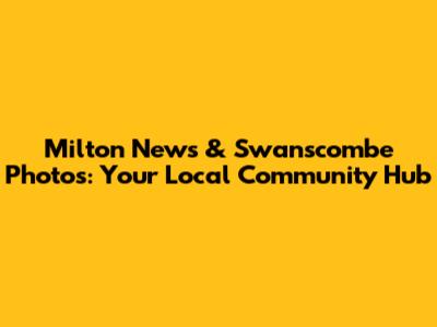 Milton News & Swanscombe Photos: Your Local Community Hub
