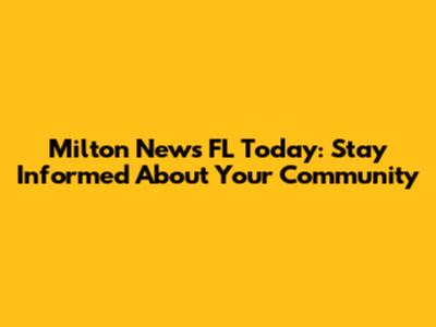 Milton News FL Today: Stay Informed About Your Community