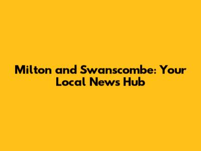 Milton and Swanscombe: Your Local News Hub