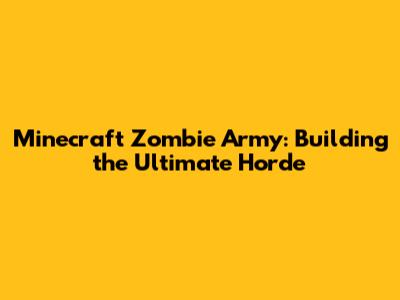 Minecraft Zombie Army: Building the Ultimate Horde