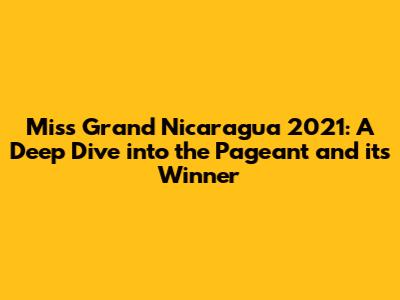 Miss Grand Nicaragua 2021: A Deep Dive into the Pageant and its Winner